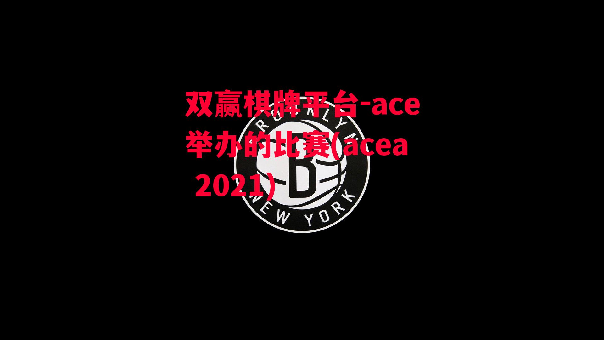 ace举办的比赛(acea 2021)